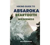 Hiking Guide To Absaroka Beartooth Wilderness: Explore Nature Like Never Before (Top Hiking Destinations and Trails)