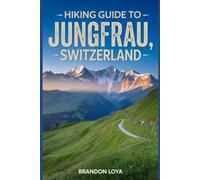 Hiking Guide to Jungfrau, Switzerland: A Comprehensive Book Exploring Nature for a Memorable Hiking Experience.
