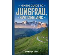 Hiking Guide to Jungfrau, Switzerland: A Comprehensive Book Exploring Nature for a Memorable Hiking Experience.