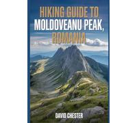 Hiking Guide to Moldoveanu Peak, Romania: A Comprehensive Book to Discover and Explore Nature's Beauty, for a Memorable Experience. (Thrilling Hiking Adventures Outdoor.)