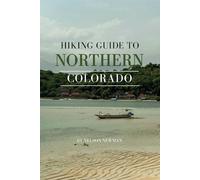 Hiking Guide To Northern Colorado: Trails, Tips, and Hidden Gems (Top Hiking Destinations and Trails)