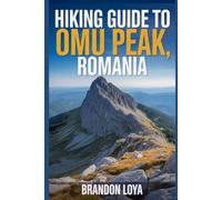Hiking Guide to Omu Peak, Romania: A handbook to explore nature, for a memorable hiking experience.