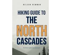 Hiking Guide To The North Cascades: Hit the Trails with Confidence (Top Hiking Destinations and Trails)