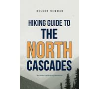 Hiking Guide To The North Cascades: Hit the Trails with Confidence (Top Hiking Destinations and Trails)