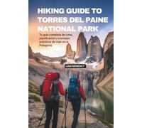 HIKING GUIDE TO TORRES DEL PAINE NATIONAL PARK: TU GUÍA COMPLETA DE RUTAS, PLANIFICACIÓN Y CONSEJOS PRÁCTICOS DE VIAJE EN LA PATAGONIA