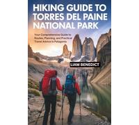 HIKING GUIDE TO TORRES DEL PAINE NATIONAL PARK: YOUR COMPREHENSIVE GUIDE TO ROUTES, PLANNING, AND PRACTICAL TRAVEL ADVICE IN PATAGONIA