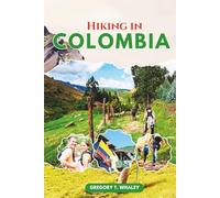 Hiking in Colombia: The Ultimate Guide to Colombia’s National Parks, Featuring Iconic and Remote Trails in Cocuy, Tayrona, Los Nevados, Sierra Nevada, ... Paths, Highland Treks & Coastal Adventures