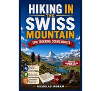 HIKING IN THE SWISS MOUNTAINS 2026: Switzerland Travel Guide for Epic Alps Trekking, Scenic Routes, Hidden Gems, Local Culture, Safety Advice, Detailed Itineraries and Budget-savvy Tips