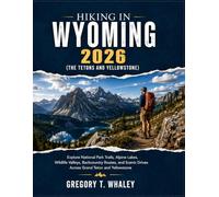 Hiking in Wyoming 2026: Explore National Park Trails, Alpine Lakes, Wildlife Valleys, Backcountry Routes, and Scenic Drives Across Grand Teton and Yellowstone