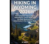 HIKING IN WYOMING 2026: The Complete Trail Guide to Yellowstone, Grand Teton, and The Best Backcountry Adventures in the Cowboy State