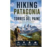 Hiking Patagonia Torres del Paine: The Complete Trekking Guide to the W Circuit, O Circuit, and Wild Trails of Chilean Patagonia
