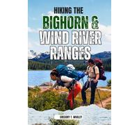 Hiking the Bighorn & Wind River Ranges: A Hiker's Guide to Day Hikes, Backpacking Trips, Peak Adventures, and Backcountry Travel in Wyoming's Mountain Ranges