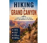 Hiking the Grand Canyon: A Complete Guide to the Trails, Safety, and Wonders of the Canyon