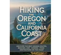 HIKING THE OREGON AND CALIFORNIA COAST: UNCOVER THE BEST HIKING ROUTES, BEACHES, AND HIDDEN FOOD DESTINATIONS ON THE COAST