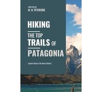 Hiking The Top Trails of Patagonia: In Full Colored Images and Maps! (Routes and Wild Paths Around The World)