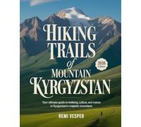HIKING TRAILS OF MOUNTAIN KYRGYZSTAN: YOUR ULTIMATE GUIDE TO TREKKING, CULTURE, AND NATURE IN KYRGYZSTAN’S MAJESTIC MOUNTAINS