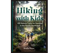 Hiking with Kids: 100 Nature Trails for Families in the Pacific Northwest Easy-to-Moderate Routes with Educational Stops, Rest Areas, and Post-Hike Activities