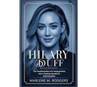 HILARY DUFF BIOGRAPHY: The Transformation of a Young Actress into a Timeless Symbol of Determination