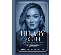 HILARY DUFF BIOGRAPHY: The Transformation of a Young Actress into a Timeless Symbol of Determination