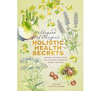 Hildegard of Bingen's Holistic Health Secrets: Natural remedies from the visionary pioneer of herbal medicine