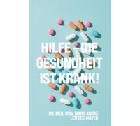 Hilfe - die Gesundheit ist krank!: Eine Reise durch die dunklen Ecken des Gesundheitssystems