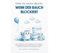 HILFE FÜR KLEINE BÄUCHE - WENN DER BAUCH BLOCKIERT: Der einfühlsame Elternratgeber für Verstopfung, Stuhlzurückhaltung und Darmprobleme bei Kindern - medizinisch fundiert und alltagsnah erklärt