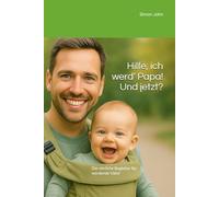Hilfe, ich werd’ Papa! Und jetzt?: Der ehrliche Begleiter für werdende Väter
