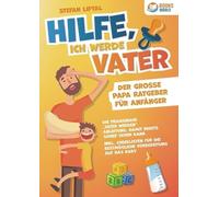 Hilfe, ich werde Vater - Der große Papa Ratgeber für Anfänger: Die praxisnahe "Vater werden" Anleitung, damit nichts schief gehen kann. Inkl. Checklisten für die bestmögliche Vorbereitung auf das Baby