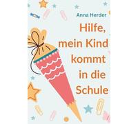 Hilfe, mein Kind kommt in die Schule: Was Familien jetzt wirklich brauchen: Orientierung, Zuversicht und praktische Begleitung