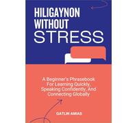 HILIGAYNON WITHOUT STRESS: A Beginner’s Phrasebook For Learning Quickly, Speaking Confidently, And Connecting Globally