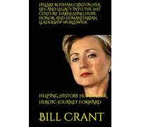 HILLARY RODHAM CLINTON HER LIFE AND LEGACY INTO THE 21ST CENTURY: HARNESSING HOPE, HONOR, AND HUMANITARIAN LEADERSHIP WORLDWIDE: HELPING HISTORY HONOR HER HEROIC JOURNEY FORWARD (World History)