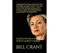 HILLARY RODHAM CLINTON HER LIFE AND LEGACY INTO THE 21ST CENTURY: HARNESSING HOPE, HONOR, AND HUMANITARIAN LEADERSHIP WORLDWIDE: HELPING HISTORY HONOR HER HEROIC JOURNEY FORWARD (World History)