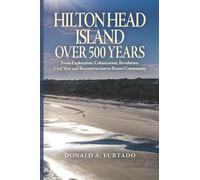 HILTON HEAD ISLAND OVER 500 YEARS:: From Exploration, Colonization, Revolution, Civil War and Reconstruction to Resort Community