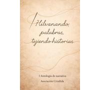 Hilvanando palabras, tejiendo historias: I Antología Narrativa Asociación Crisálida: 5 (Colección Crisálida. Autores varios)