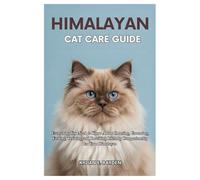 Himalayan Cat Care Guide: Everything you need to know about Choosing, Grooming, Feeding, Training and Providing Lifelong Companionship for your Himalayan