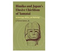 Himiko and Japan's Elusive Chiefdom of Yamatai: Archaeology, History, and Mythology