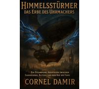 Himmelsstürmer - Das Erbe des Uhrmachers: Ein Steampunk-Abenteuer zwischen Zahnrädern, Blitzen und dem Ruf der Ferne. (Die Himmelsstürmer-Saga)