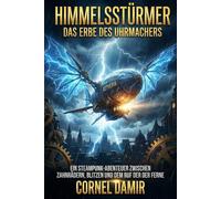 Himmelsstürmer - Das Erbe des Uhrmachers: Ein Steampunk-Abenteuer zwischen Zahnrädern, Blitzen und dem Ruf der Ferne. (Die Himmelsstürmer-Saga)