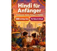 Hindi Für Anfänger: 1200 wichtige Hindi-Sätze für die Reise: Einfacher Ausspracheführer, Alltagsgespräche, Restaurants, Hotels, Transport, Shopping, Notfälle