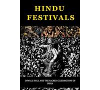 HINDU FESTIVALS: DIWALI, HOLI, AND THE SACRED CELEBRATIONS OF INDIA (Essential Hinduism)