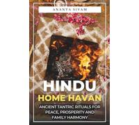 Hindu Home Havans: Ancient Tantric Rituals for Peace, Prosperity and Family Harmony (The Hindu Household Ritual Series)
