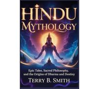 Hindu Mythology: Epic Tales, Sacred Philosophy, and the Origins of Dharma and Destiny