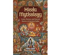 Hindu Mythology: Gods, Heroes, and Sacred Stories of Ancient India