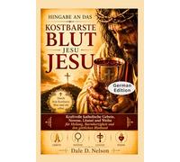 HINGABE AN DAS KOSTBARSTE BLUT JESU: Kraftvolle katholische Gebete, Novene, Litanei und Weihe für Heilung, Barmherzigkeit und den göttlichen Blutbund