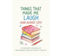 hings That Made Me Laugh (and Almost Cry): A Teacher’s Journal of Memorable Sayings from Students