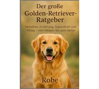 Hinter den goldenen Augen: Der große Golden-Retriever-Ratgeber für Alltag, Training und Gesundheit