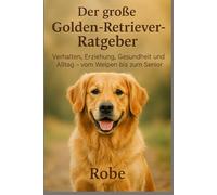 Hinter den goldenen Augen: Der große Golden-Retriever-Ratgeber für Alltag, Training und Gesundheit
