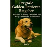 Hinter den goldenen Augen: Der große Golden-Retriever-Ratgeber für Alltag, Training und Gesundheit