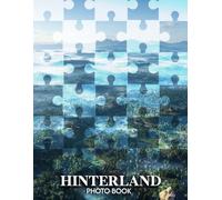 Hinterland Photo Book: 40 Captivating Images Of Untouched Wilderness And Remote Landscapes That Evoke Solitude And Serenity