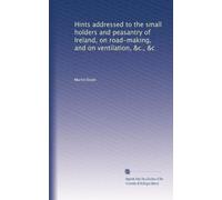 Hints addressed to the small holders and peasantry of Ireland, on road-making, and on ventilation, &c., &c: Volume 2